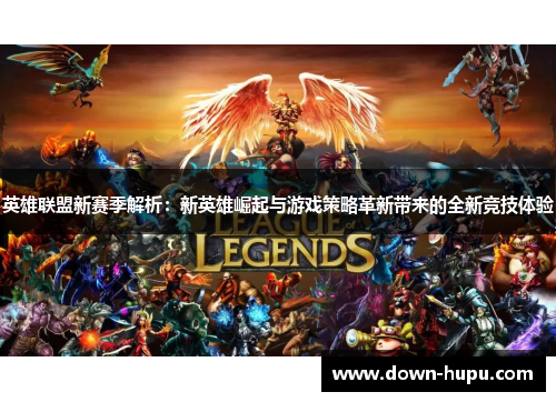 英雄联盟新赛季解析：新英雄崛起与游戏策略革新带来的全新竞技体验