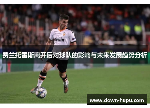 费兰托雷斯离开后对球队的影响与未来发展趋势分析