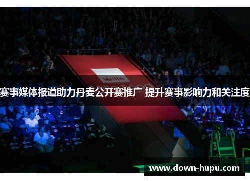 赛事媒体报道助力丹麦公开赛推广 提升赛事影响力和关注度