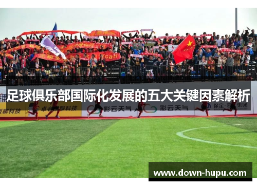 足球俱乐部国际化发展的五大关键因素解析