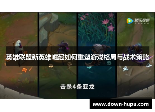 英雄联盟新英雄崛起如何重塑游戏格局与战术策略 英雄联盟新英雄崛起如何重塑游戏格局与战术策略