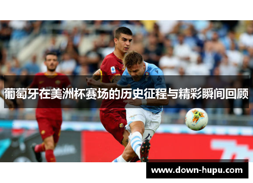 葡萄牙在美洲杯赛场的历史征程与精彩瞬间回顾