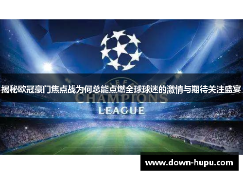 揭秘欧冠豪门焦点战为何总能点燃全球球迷的激情与期待关注盛宴