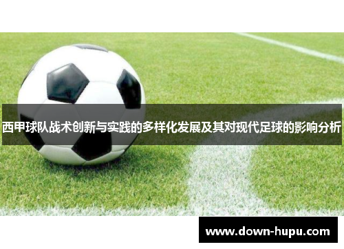 西甲球队战术创新与实践的多样化发展及其对现代足球的影响分析