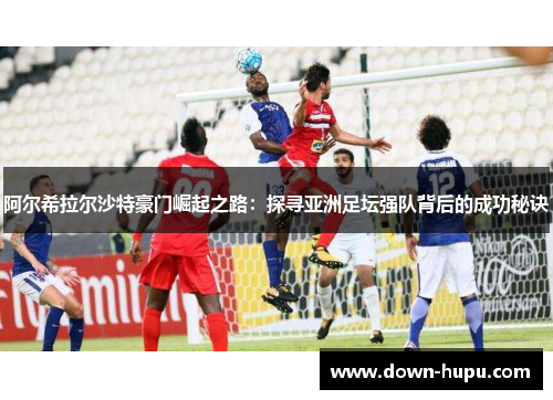 阿尔希拉尔沙特豪门崛起之路：探寻亚洲足坛强队背后的成功秘诀