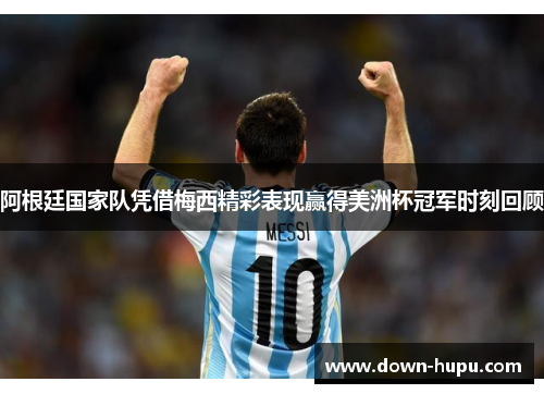 阿根廷国家队凭借梅西精彩表现赢得美洲杯冠军时刻回顾 阿根廷国家队凭借梅西精彩表现赢得美洲杯冠军时刻回顾