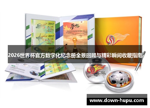 2026世界杯官方数字化纪念册全景回顾与精彩瞬间收藏指南 2026世界杯官方数字化纪念册全景回顾与精彩瞬间收藏指南
