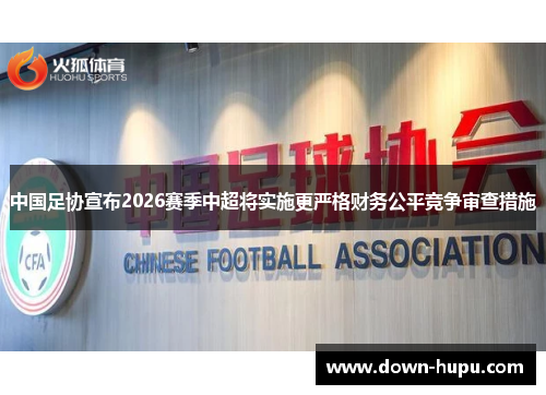 中国足协宣布2026赛季中超将实施更严格财务公平竞争审查措施 中国足协宣布2026赛季中超将实施更严格财务公平竞争审查措施