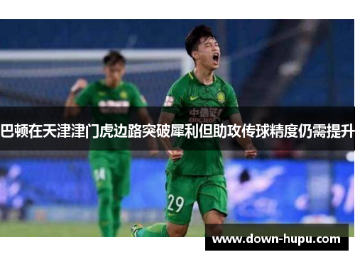 巴顿在天津津门虎边路突破犀利但助攻传球精度仍需提升