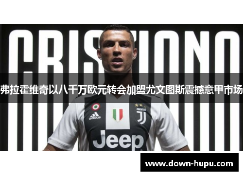 弗拉霍维奇以八千万欧元转会加盟尤文图斯震撼意甲市场