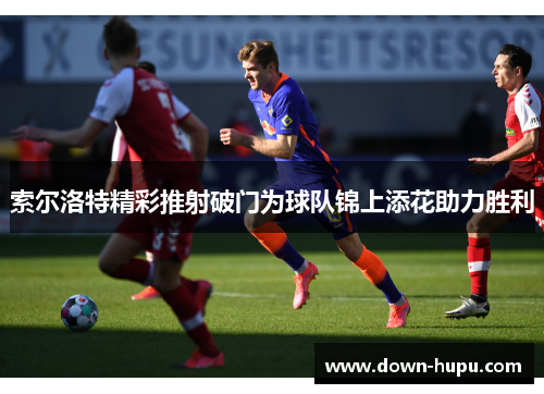 索尔洛特精彩推射破门为球队锦上添花助力胜利 索尔洛特精彩推射破门为球队锦上添花助力胜利