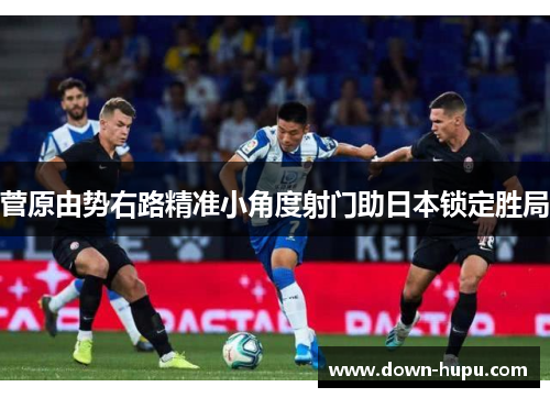 菅原由势右路精准小角度射门助日本锁定胜局 菅原由势右路精准小角度射门助日本锁定胜局