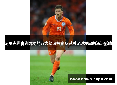 阿贾克斯青训成功的五大秘诀探索及其对足球发展的深远影响