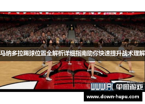 马纳多拉踢球位置全解析详细指南助你快速提升战术理解