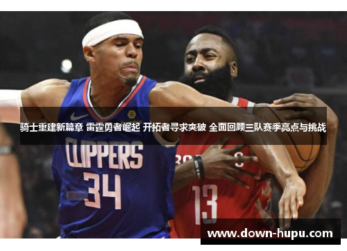 骑士重建新篇章 雷霆勇者崛起 开拓者寻求突破 全面回顾三队赛季亮点与挑战