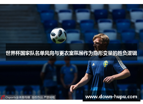 世界杯国家队名单风向与更衣室氛围作为隐形变量的胜负逻辑