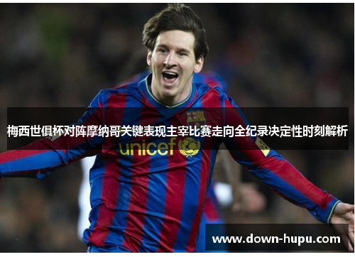 梅西世俱杯对阵摩纳哥关键表现主宰比赛走向全纪录决定性时刻解析 梅西世俱杯对阵摩纳哥关键表现主宰比赛走向全纪录决定性时刻解析