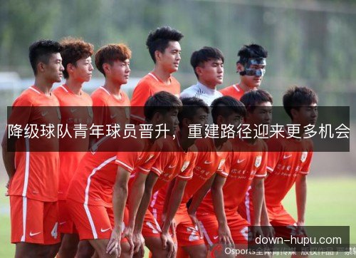 降级球队青年球员晋升，重建路径迎来更多机会